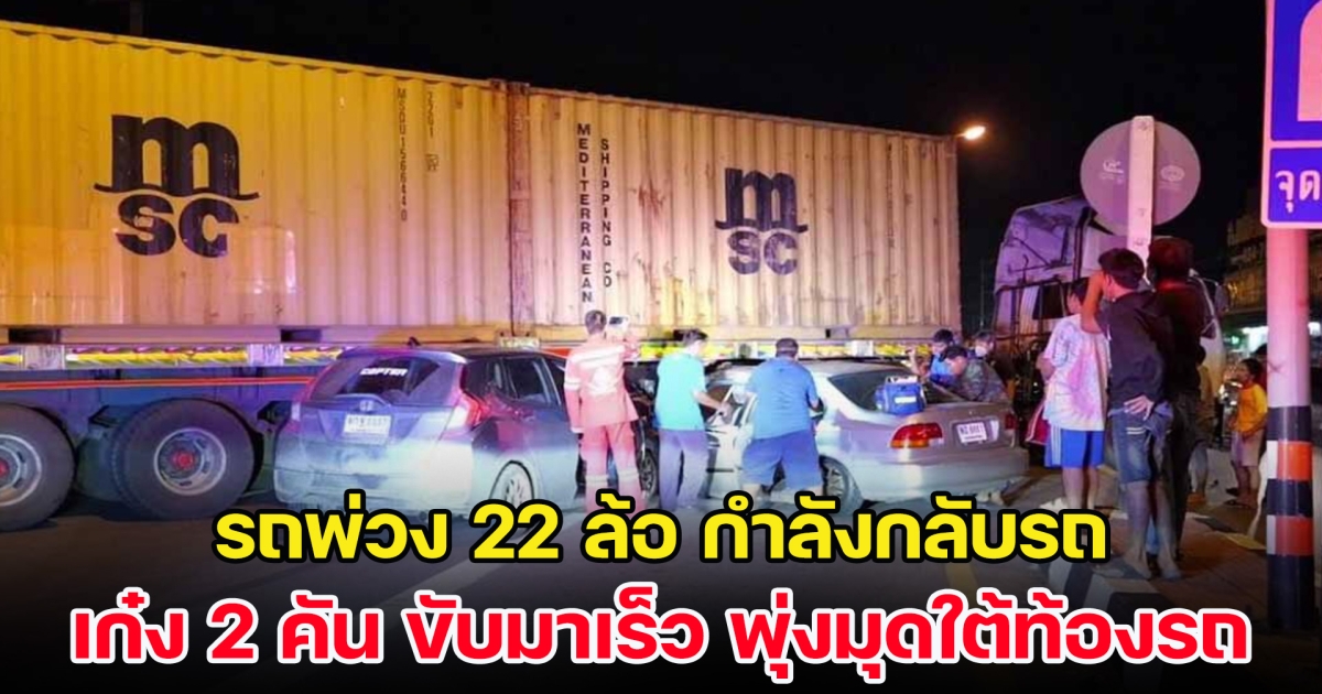 รถพ่วง 22 ล้อ กำลังกลับรถ เก๋ง 2 คัน ขับมาด้วยความเร็ว พุ่งมุดใต้ท้องรถเจ็บสาหัส