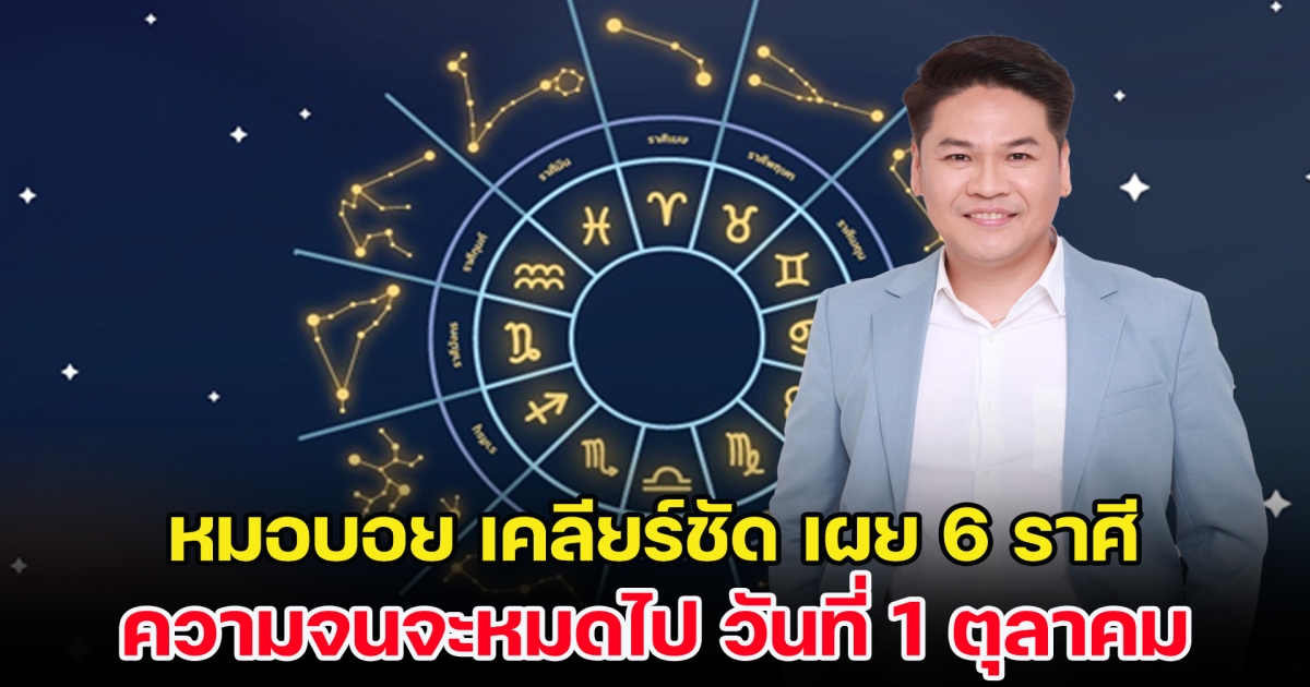 หมอบอย เคลียร์ชัด เผย 6 ราศี ความจนจะหมดไป วันที่ 1 ตุลาคม