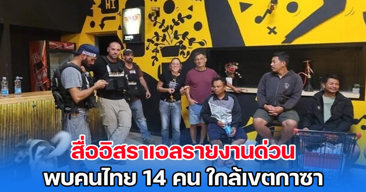 สื่ออิสราเอลรายงานด่วน พบคนไทย 14 คน ใกล้เขตกาซา