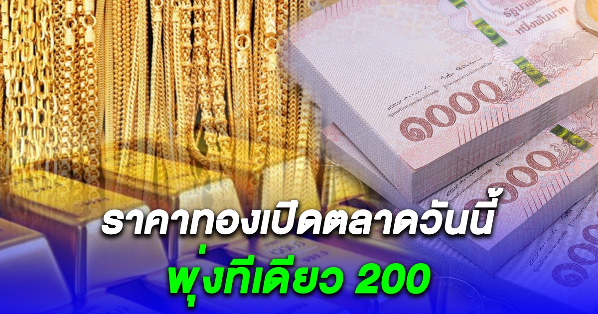 ราคาทองเปิดตลาดวันนี้ พุ่งขึ้น 200