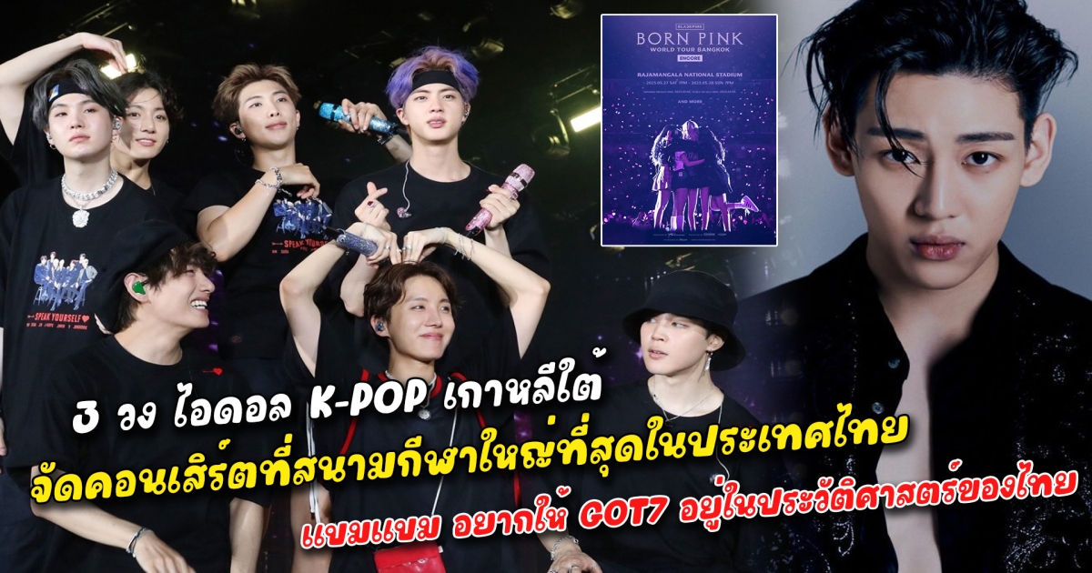 ยิ่งใหญ่ในประเทศไทย 3 วง ไอดอล K-POP เกาหลีใต้ จัดคอนเสิร์ตที่สนามกีฬาใหญ่ที่สุดในประเทศไทย ราคาบัตรสูงลิบลิ่วแฟนคลับถาม เอาเปรียบผู้บริโภคหรือไม่ แบมแบม เผย อยากให้มีชื่อ GOT7 อยู่ในประวัติศาสตร์ของประเทศไทย