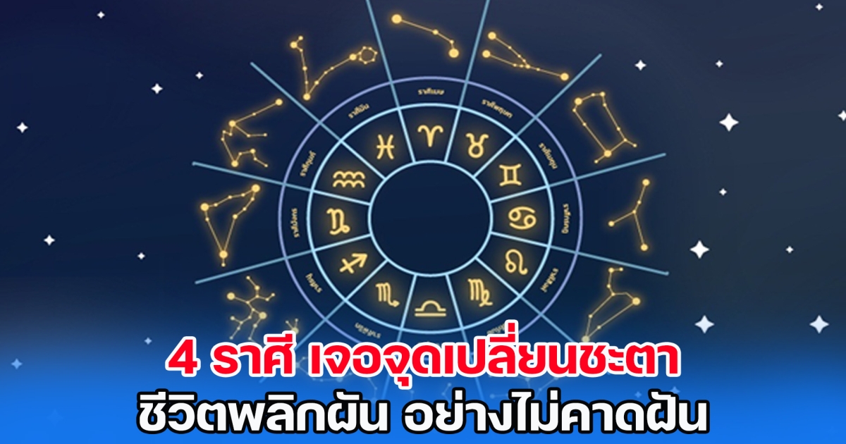 4 ราศี เจอจุดเปลี่ยนชะตา ชีวิตพลิกผัน อย่างไม่คาดฝัน