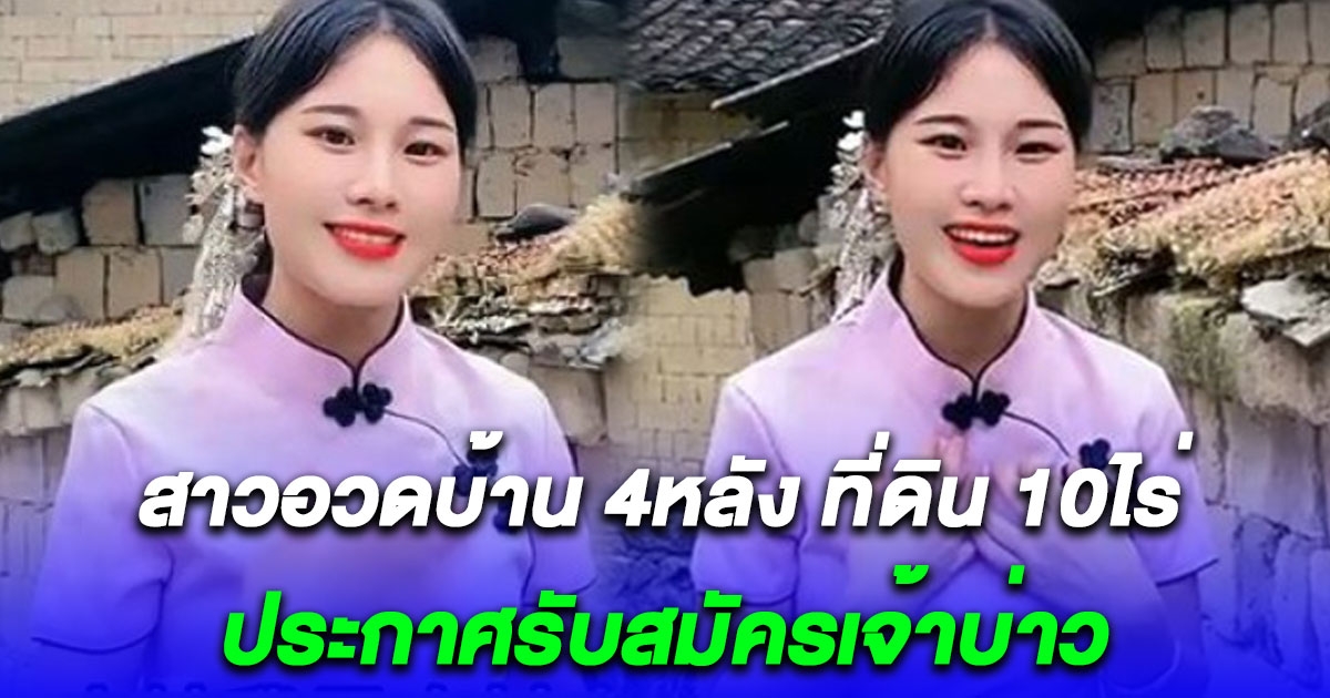 สาวจีนวัย 28 ปี อวดบ้าน 4 หลัง ที่ดิน 10 ไร่ ประกาศ รับสมัครเจ้าบ่าว แต่คนดูแล้วคอมเมนต์เหยียด (ข่าวต่างประเทศ)