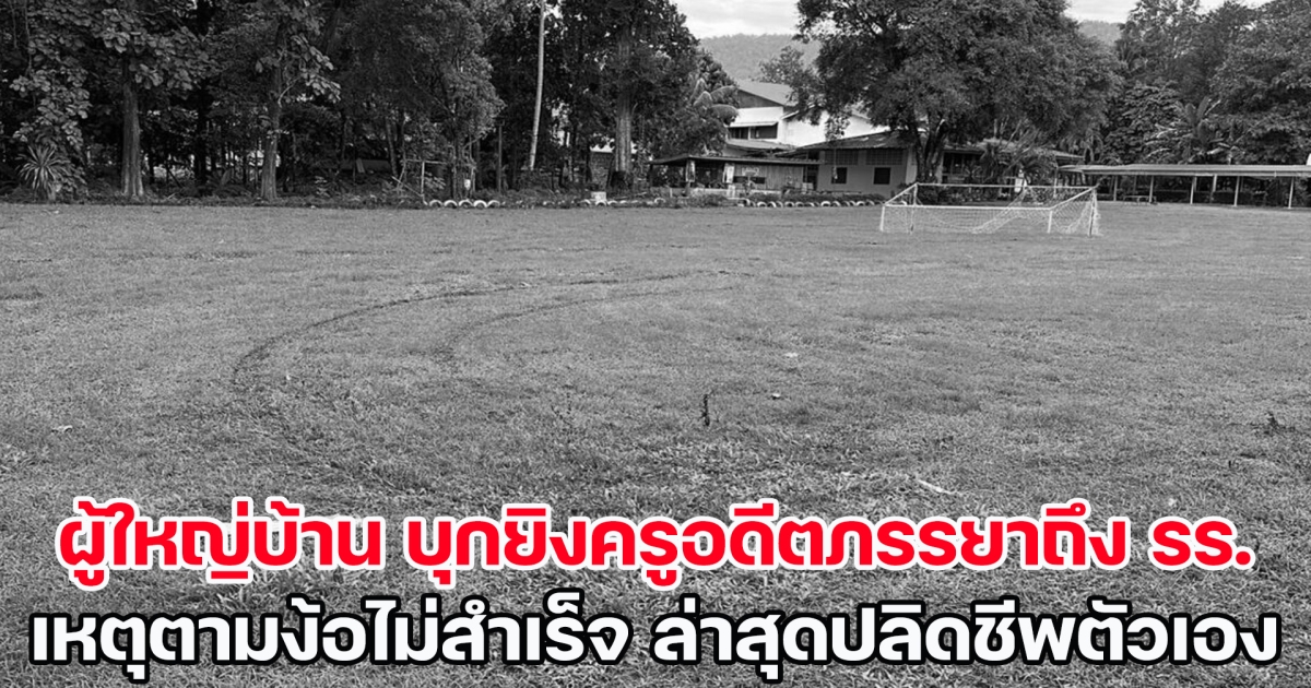 ผู้ใหญ่บ้าน บุกยิงครูอดีตภรรยาถึงโรงเรียน เหตุตามง้อไม่สำเร็จ ล่าสุดปลิดชีพตัวเองแล้ว